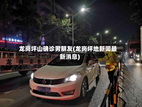 龙岗坪山确诊男朋友(龙岗坪地新闻最新消息)