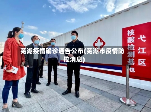 芜湖疫情确诊通告公布(芜湖市疫情防控消息)