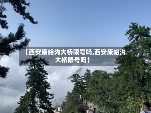 【西安康峪沟大桥限号吗,西安康峪沟大桥限号吗】
