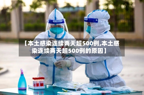 【本土感染连续两天超500例,本土感染连续两天超500例的原因】
