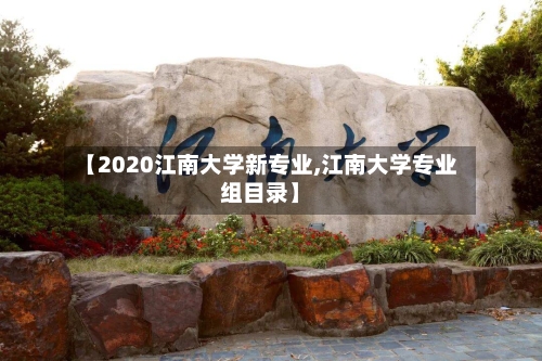 【2020江南大学新专业,江南大学专业组目录】