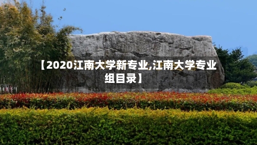 【2020江南大学新专业,江南大学专业组目录】