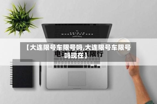 【大连限号车限号吗,大连限号车限号吗现在】