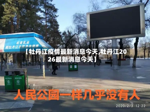 【牡丹江疫情最新消息今天,牡丹江2026最新消息今天】