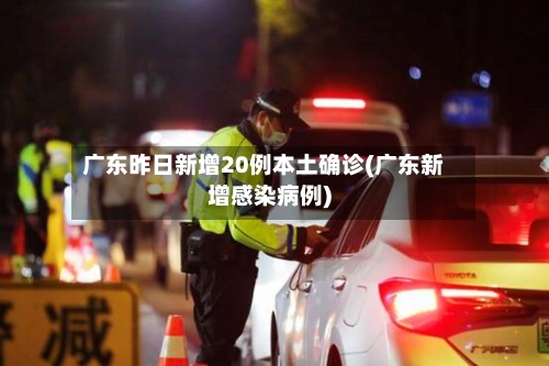 广东昨日新增20例本土确诊(广东新增感染病例)