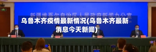 乌鲁木齐疫情最新情况(乌鲁木齐最新消息今天新闻)