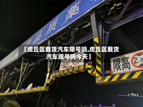【虎丘区载货汽车限号吗,虎丘区载货汽车限号吗今天】