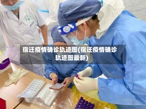 宿迁疫情确诊轨迹图(宿迁疫情确诊轨迹图最新)