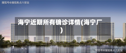 海宁近期所有确诊详情(海宁厂)