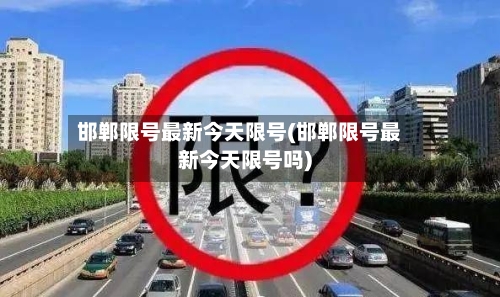 邯郸限号最新今天限号(邯郸限号最新今天限号吗)
