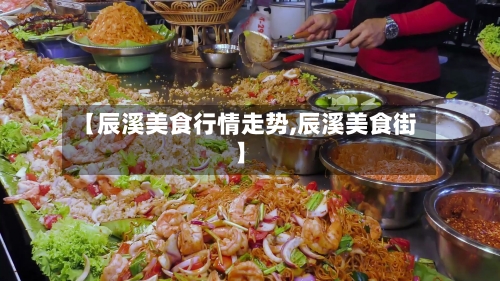 【辰溪美食行情走势,辰溪美食街】