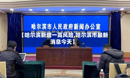 【哈尔滨新增一高风险,哈尔滨市最新消息今天】