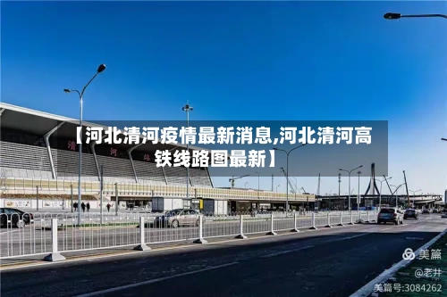 【河北清河疫情最新消息,河北清河高铁线路图最新】