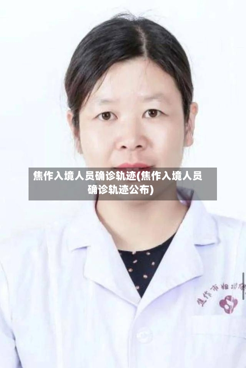 焦作入境人员确诊轨迹(焦作入境人员确诊轨迹公布)