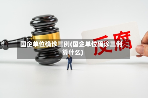 国企单位确诊三例(国企单位确诊三例算什么)