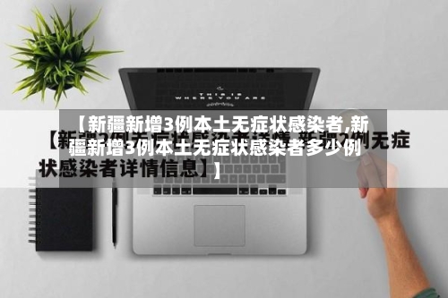 【新疆新增3例本土无症状感染者,新疆新增3例本土无症状感染者多少例】