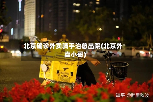 北京确诊外卖骑手治愈出院(北京外卖小哥)