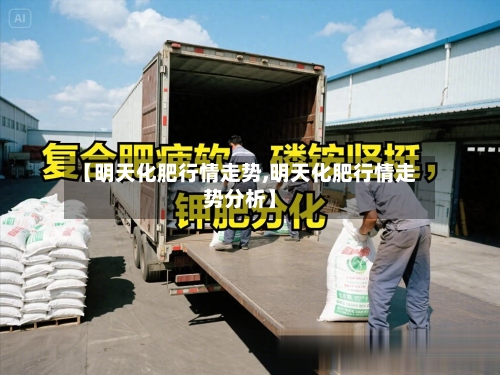 【明天化肥行情走势,明天化肥行情走势分析】