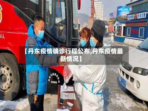 【丹东疫情确诊行程公布,丹东疫情最新情况】