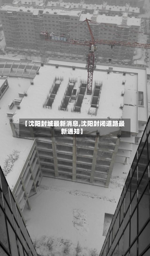 【沈阳封城最新消息,沈阳封闭道路最新通知】