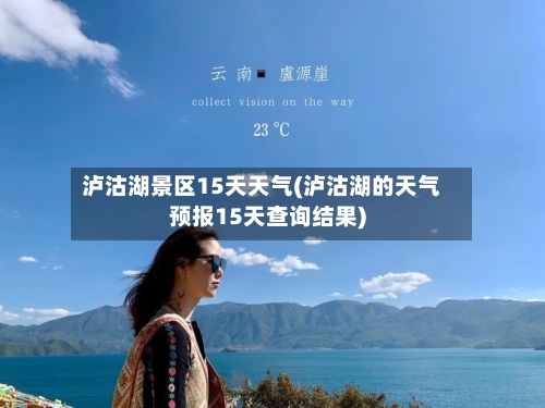 泸沽湖景区15天天气(泸沽湖的天气预报15天查询结果)