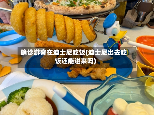 确诊游客在迪士尼吃饭(迪士尼出去吃饭还能进来吗)