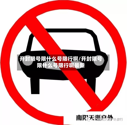 开封限号限什么号限行啊/开封限号限什么号限行啊最新