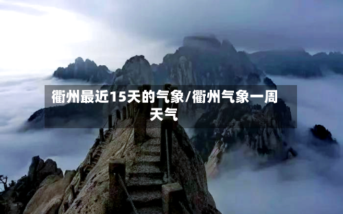 衢州最近15天的气象/衢州气象一周天气