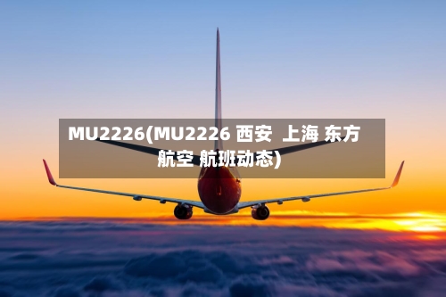 MU2226(MU2226 西安 上海 东方航空 航班动态)