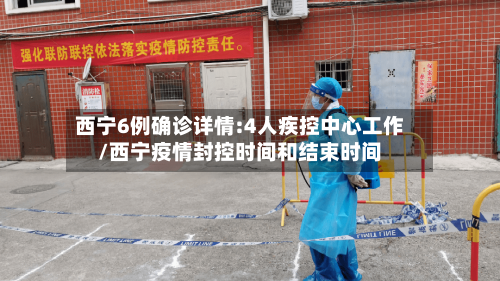 西宁6例确诊详情:4人疾控中心工作/西宁疫情封控时间和结束时间