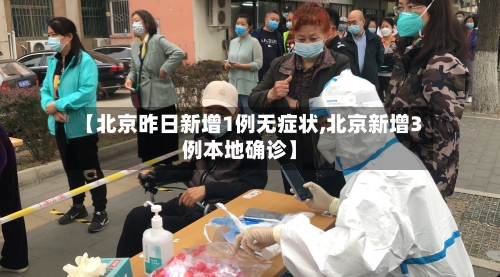 【北京昨日新增1例无症状,北京新增3例本地确诊】