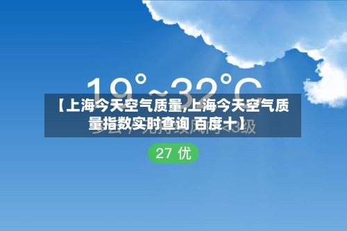 【上海今天空气质量,上海今天空气质量指数实时查询 百度十】