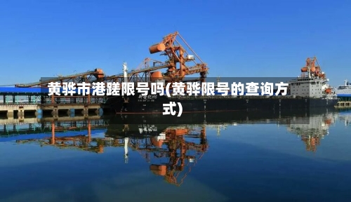 黄骅市港蹉限号吗(黄骅限号的查询方式)