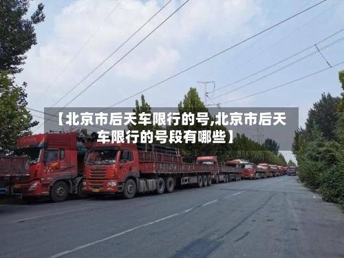 【北京市后天车限行的号,北京市后天车限行的号段有哪些】