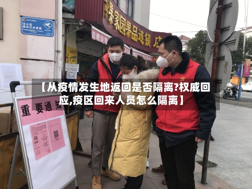 【从疫情发生地返回是否隔离?权威回应,疫区回来人员怎么隔离】