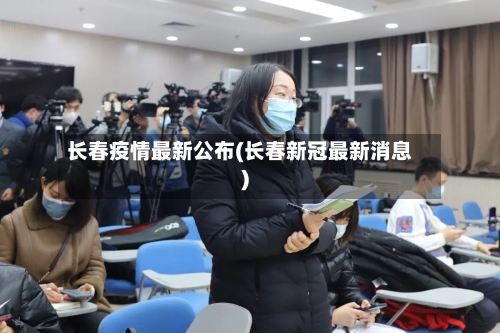 长春疫情最新公布(长春新冠最新消息)