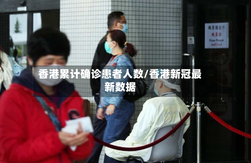 香港累计确诊患者人数/香港新冠最新数据