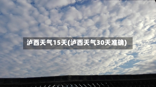 泸西天气15天(泸西天气30天准确)