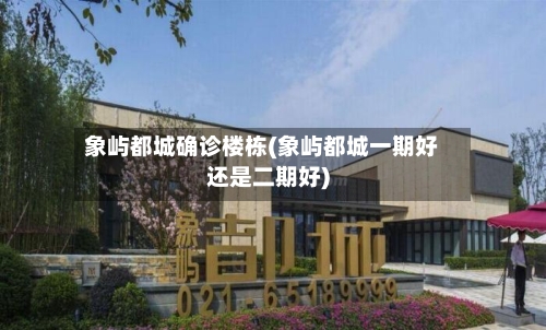 象屿都城确诊楼栋(象屿都城一期好还是二期好)