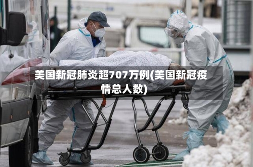 美国新冠肺炎超707万例(美国新冠疫情总人数)