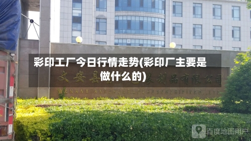 彩印工厂今日行情走势(彩印厂主要是做什么的)