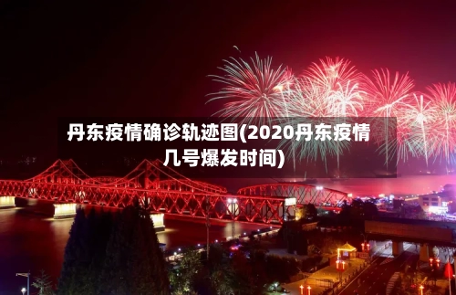 丹东疫情确诊轨迹图(2020丹东疫情几号爆发时间)