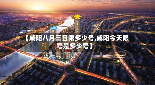 【咸阳八月三日限多少号,咸阳今天限号是多少号】