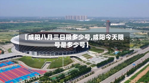 【咸阳八月三日限多少号,咸阳今天限号是多少号】