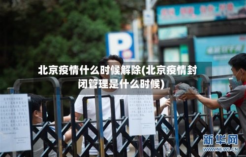 北京疫情什么时候解除(北京疫情封闭管理是什么时候)