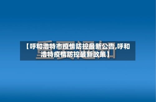 【呼和浩特市疫情防控最新公告,呼和浩特疫情防控最新政策】