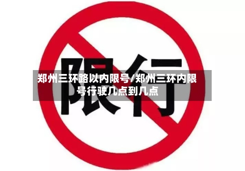 郑州三环路以内限号/郑州三环内限号行驶几点到几点