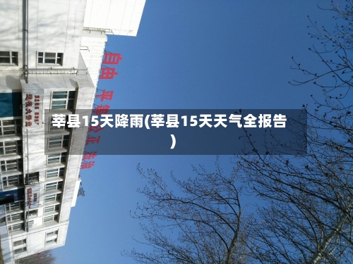 莘县15天降雨(莘县15天天气全报告)
