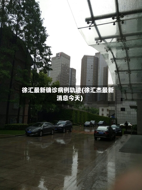 徐汇最新确诊病例轨迹(徐汇杰最新消息今天)