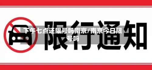 下午七点还限号吗南京/南京今日限号吗
